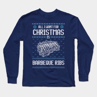 All I Want For Christmas Is BBQ Ribs - Ugly Xmas Sweater For Barbeque Lover Long Sleeve T-Shirt